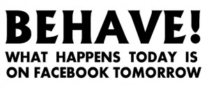 behave-what-happens-today-is-on-facebook-tomorrow